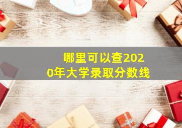 哪里可以查2020年大学录取分数线