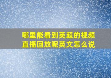 哪里能看到英超的视频直播回放呢英文怎么说