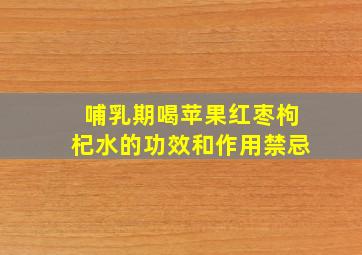 哺乳期喝苹果红枣枸杞水的功效和作用禁忌