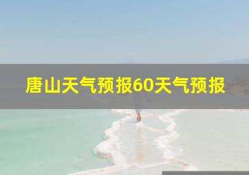 唐山天气预报60天气预报