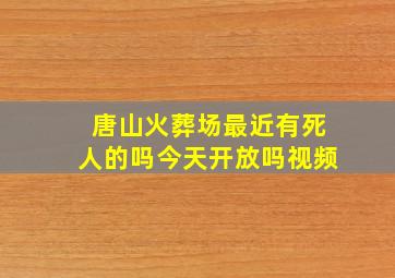 唐山火葬场最近有死人的吗今天开放吗视频