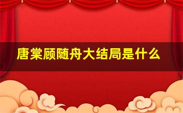 唐棠顾随舟大结局是什么