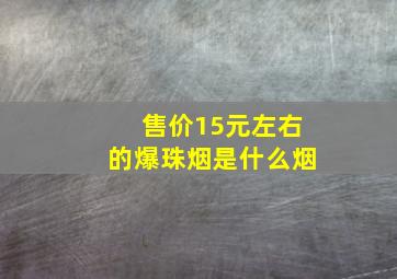 售价15元左右的爆珠烟是什么烟