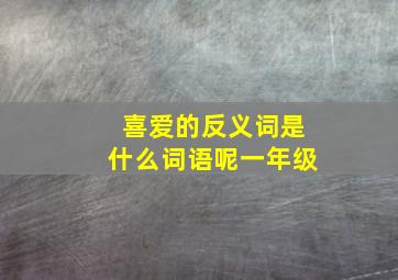 喜爱的反义词是什么词语呢一年级