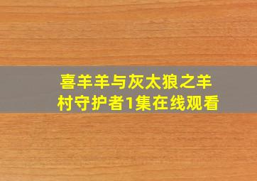 喜羊羊与灰太狼之羊村守护者1集在线观看