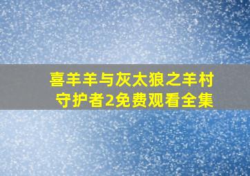 喜羊羊与灰太狼之羊村守护者2免费观看全集