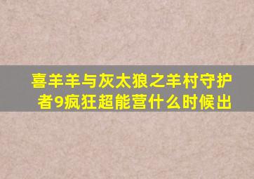 喜羊羊与灰太狼之羊村守护者9疯狂超能营什么时候出