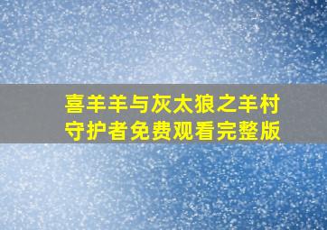 喜羊羊与灰太狼之羊村守护者免费观看完整版