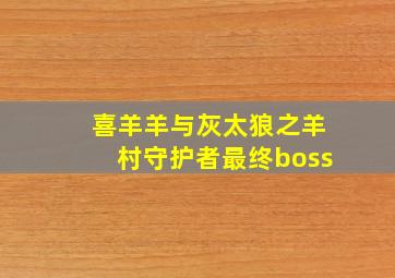 喜羊羊与灰太狼之羊村守护者最终boss