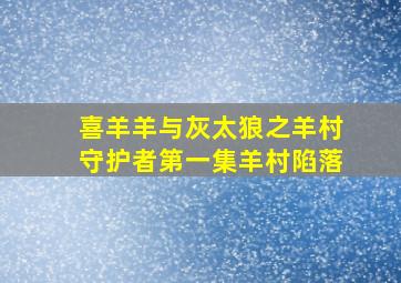 喜羊羊与灰太狼之羊村守护者第一集羊村陷落