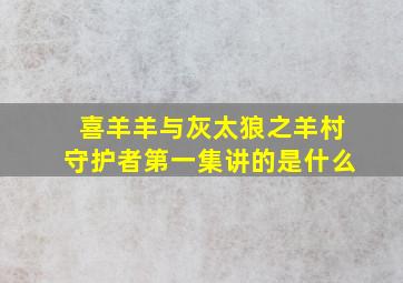 喜羊羊与灰太狼之羊村守护者第一集讲的是什么