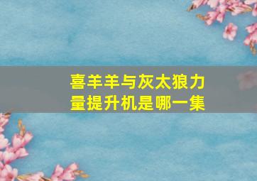 喜羊羊与灰太狼力量提升机是哪一集