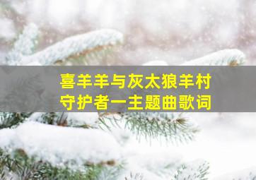 喜羊羊与灰太狼羊村守护者一主题曲歌词