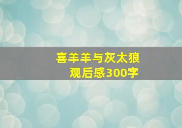 喜羊羊与灰太狼观后感300字