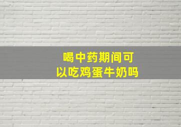 喝中药期间可以吃鸡蛋牛奶吗