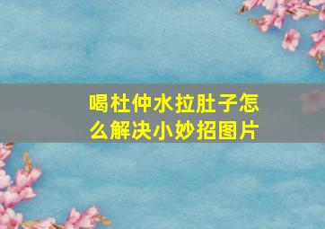 喝杜仲水拉肚子怎么解决小妙招图片