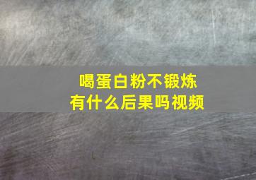 喝蛋白粉不锻炼有什么后果吗视频