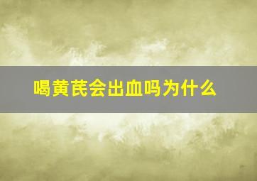 喝黄芪会出血吗为什么