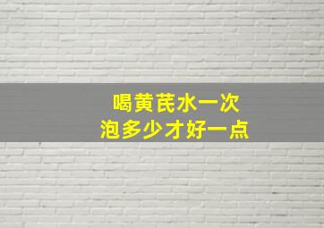 喝黄芪水一次泡多少才好一点