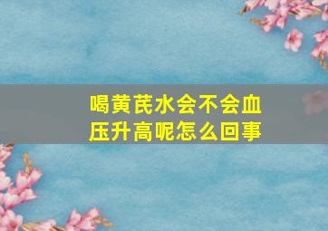 喝黄芪水会不会血压升高呢怎么回事