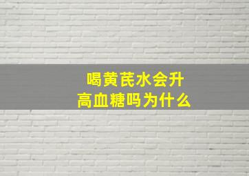 喝黄芪水会升高血糖吗为什么