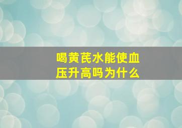 喝黄芪水能使血压升高吗为什么