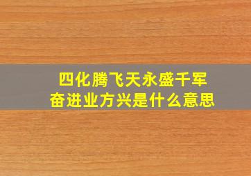 四化腾飞天永盛千军奋进业方兴是什么意思