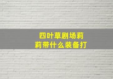 四叶草剧场莉莉带什么装备打