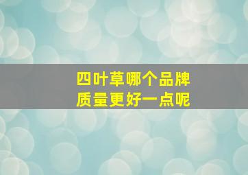 四叶草哪个品牌质量更好一点呢