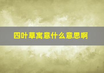 四叶草寓意什么意思啊