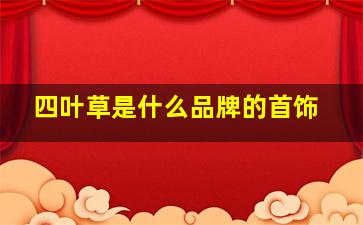 四叶草是什么品牌的首饰