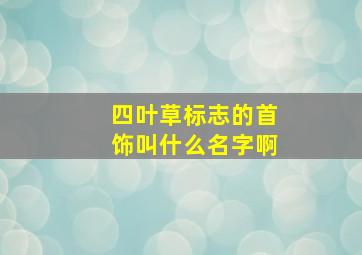 四叶草标志的首饰叫什么名字啊