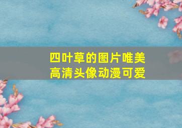 四叶草的图片唯美高清头像动漫可爱