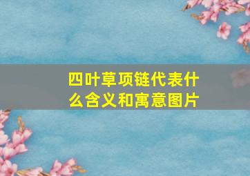 四叶草项链代表什么含义和寓意图片