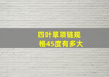 四叶草项链规格45度有多大