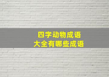 四字动物成语大全有哪些成语