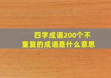 四字成语200个不重复的成语是什么意思