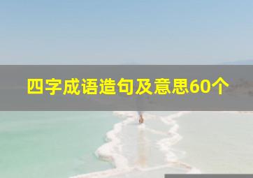 四字成语造句及意思60个