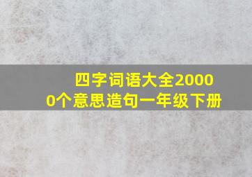 四字词语大全20000个意思造句一年级下册