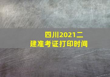 四川2021二建准考证打印时间