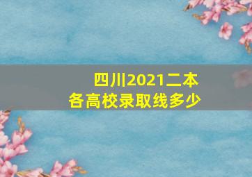 四川2021二本各高校录取线多少