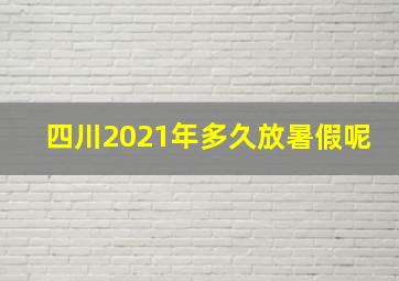 四川2021年多久放暑假呢