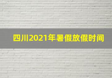 四川2021年暑假放假时间