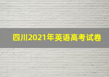 四川2021年英语高考试卷