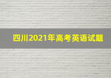 四川2021年高考英语试题