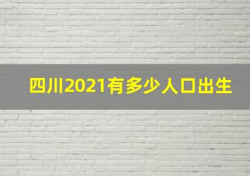 四川2021有多少人口出生