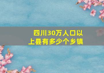 四川30万人口以上县有多少个乡镇