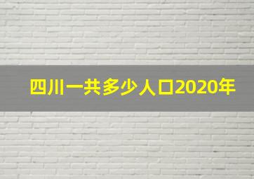 四川一共多少人口2020年