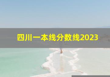 四川一本线分数线2023