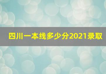 四川一本线多少分2021录取